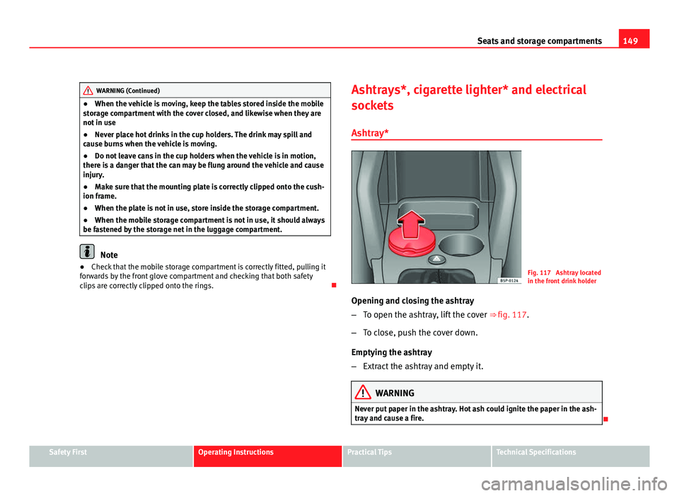 Seat Altea XL 2012 Owners Manual 149
Seats and storage compartments
WARNING (Continued)
● When the vehicle is moving, keep the tables stored inside the mobile
storage compartment with the cover closed, and likewise when they are
no Seat Altea XL 2012 Owners Manual 149
Seats and storage compartments
WARNING (Continued)
● When the vehicle is moving, keep the tables stored inside the mobile
storage compartment with the cover closed, and likewise when they are
no
