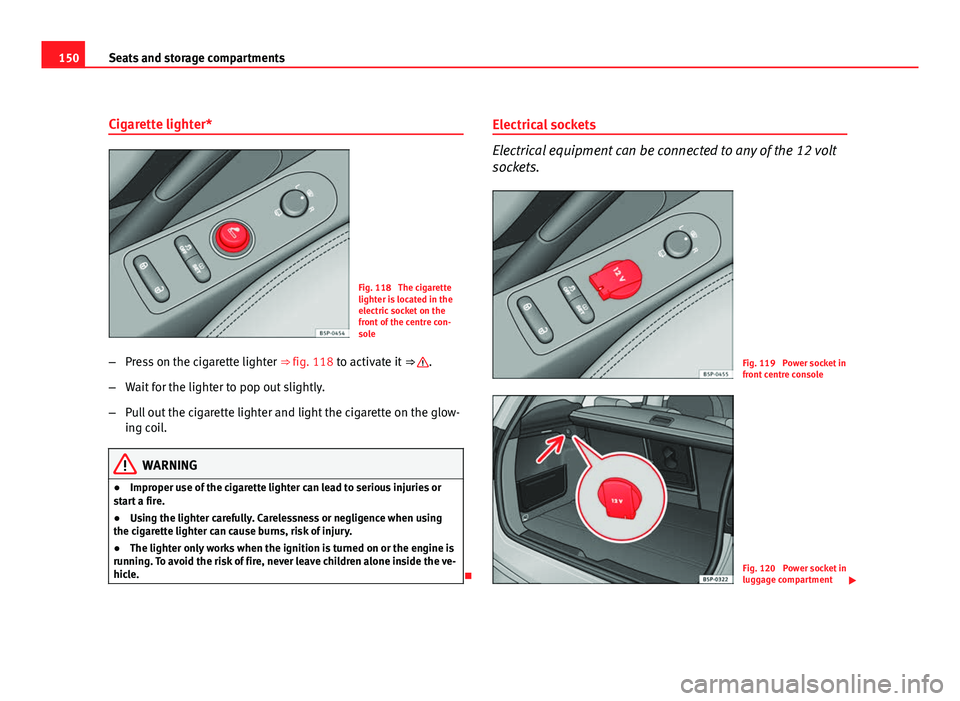 Seat Altea XL 2012 Owners Manual 150Seats and storage compartments
Cigarette lighter*
Fig. 118 The cigarette
lighter is located in the
electric socket on the
front of the centre con-
sole
– Press on the cigarette lighter ⇒ fi Seat Altea XL 2012 Owners Manual 150Seats and storage compartments
Cigarette lighter*
Fig. 118 The cigarette
lighter is located in the
electric socket on the
front of the centre con-
sole
– Press on the cigarette lighter ⇒ fi