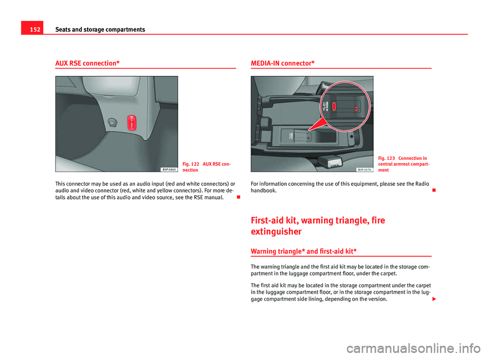 Seat Altea XL 2012 Owners Manual 152Seats and storage compartments
AUX RSE connection*
Fig. 122 AUX RSE con-
nection
This connector may be used as an audio input (red and white connectors) or
audio and video connector (red, white an Seat Altea XL 2012 Owners Manual 152Seats and storage compartments
AUX RSE connection*
Fig. 122 AUX RSE con-
nection
This connector may be used as an audio input (red and white connectors) or
audio and video connector (red, white an