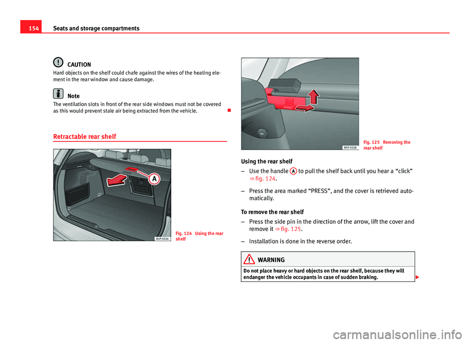 Seat Altea XL 2012  Owners Manual 154Seats and storage compartments
CAUTION
Hard objects on the shelf could chafe against the wires of the heating ele-
ment in the rear window and cause damage.
Note
The ventilation slots in front of t