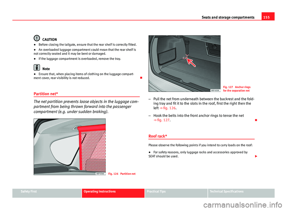 Seat Altea XL 2012  Owners Manual 155
Seats and storage compartments
CAUTION
● Before closing the tailgate, ensure that the rear shelf is correctly fitted.
● An overloaded luggage compartment could mean that the rear shelf is
not 