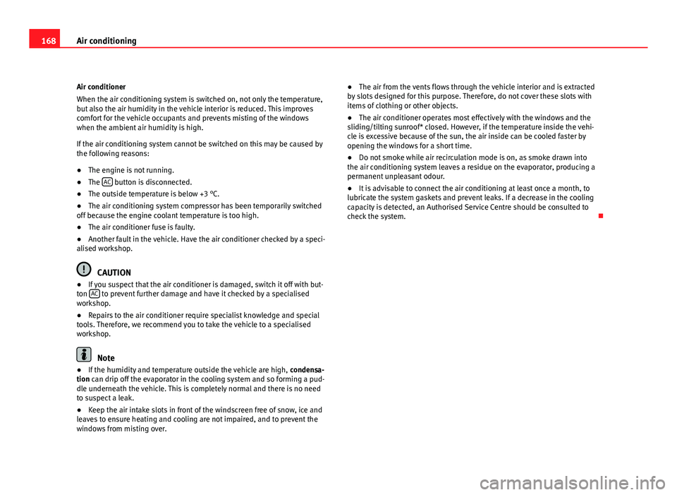 Seat Altea XL 2012  Owners Manual 168Air conditioning
Air conditioner
When the air conditioning system is switched on, not only the temperature,
but also the air humidity in the vehicle interior is reduced. This improves
comfort for t