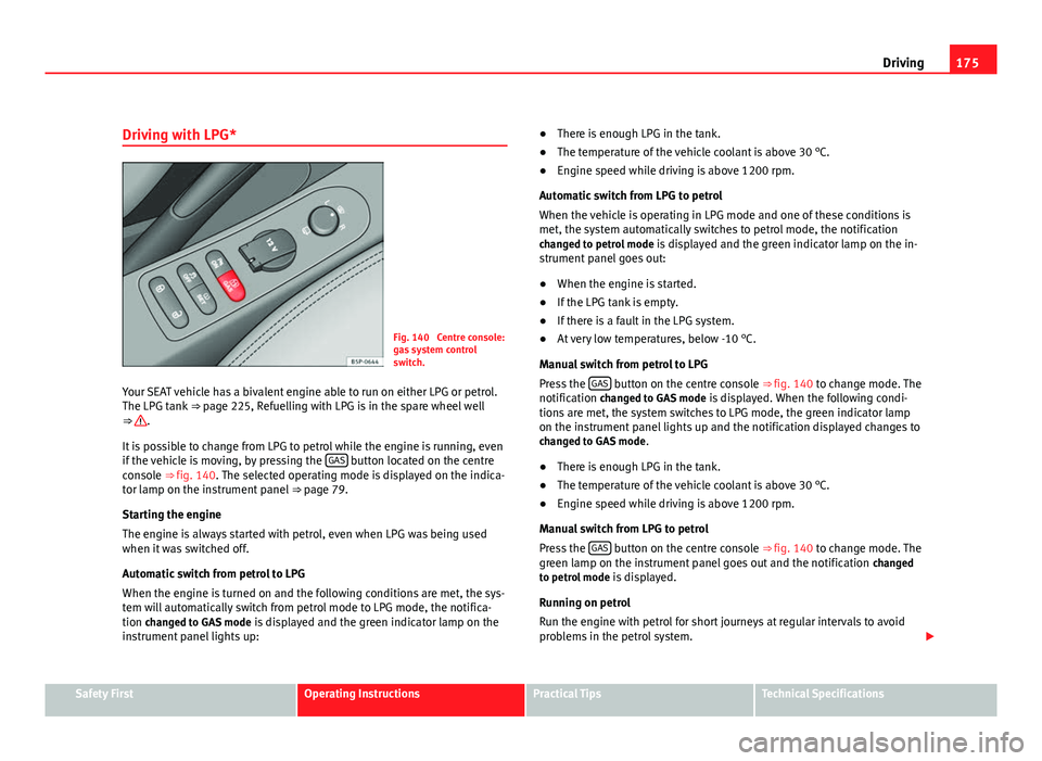 Seat Altea XL 2012 Owners Manual 175
Driving
Driving with LPG*
Fig. 140 Centre console:
gas system control
switch.
Your SEAT vehicle has a bivalent engine able to run on either LPG or petrol.
The LPG tank ⇒ page 225, Refuelling Seat Altea XL 2012 Owners Manual 175
Driving
Driving with LPG*
Fig. 140 Centre console:
gas system control
switch.
Your SEAT vehicle has a bivalent engine able to run on either LPG or petrol.
The LPG tank ⇒ page 225, Refuelling