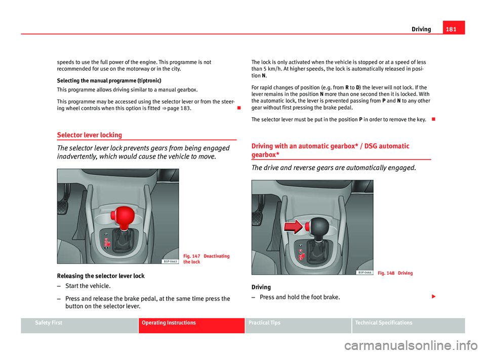 Seat Altea XL 2012 Owners Manual 181
Driving
speeds to use the full power of the engine. This programme is not
recommended for use on the motorway or in the city.
Selecting the manual programme (tiptronic)
This programme allows drivi Seat Altea XL 2012 Owners Manual 181
Driving
speeds to use the full power of the engine. This programme is not
recommended for use on the motorway or in the city.
Selecting the manual programme (tiptronic)
This programme allows drivi