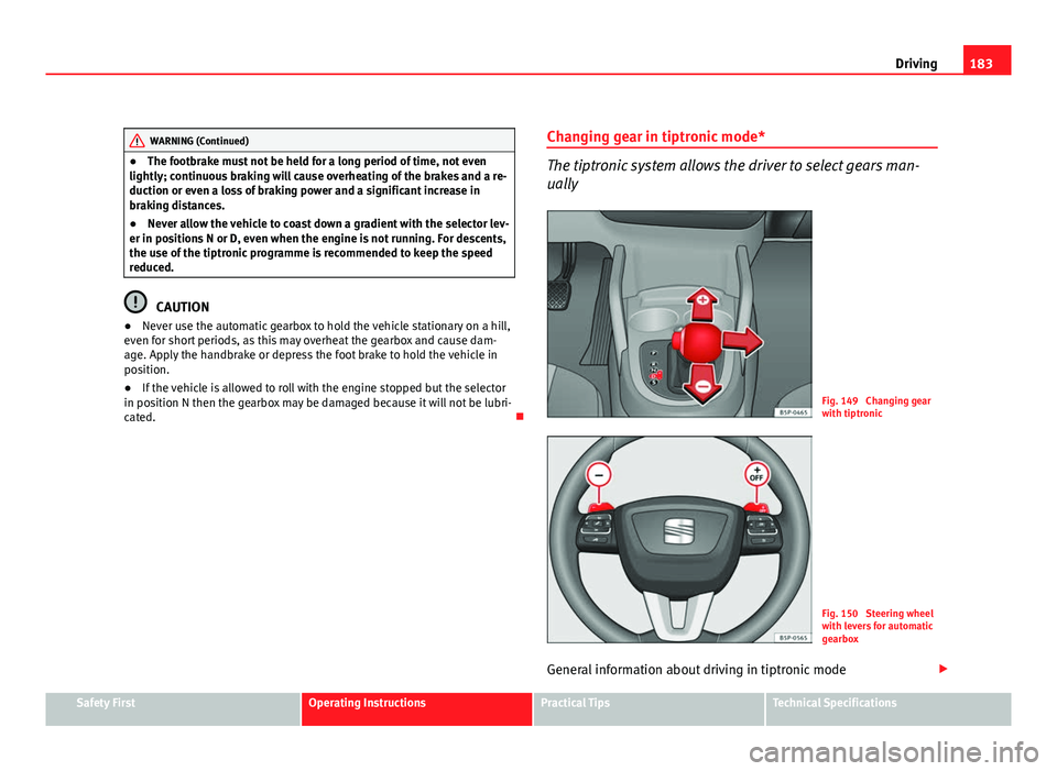 Seat Altea XL 2012  Owners Manual 183
Driving
WARNING (Continued)
● The footbrake must not be held for a long period of time, not even
lightly; continuous braking will cause overheating of the brakes and a re-
duction or even a loss