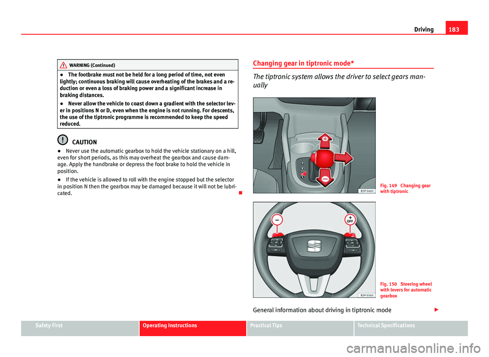 Seat Altea XL 2012 Owners Manual 183
Driving
WARNING (Continued)
● The footbrake must not be held for a long period of time, not even
lightly; continuous braking will cause overheating of the brakes and a re-
duction or even a loss Seat Altea XL 2012 Owners Manual 183
Driving
WARNING (Continued)
● The footbrake must not be held for a long period of time, not even
lightly; continuous braking will cause overheating of the brakes and a re-
duction or even a loss