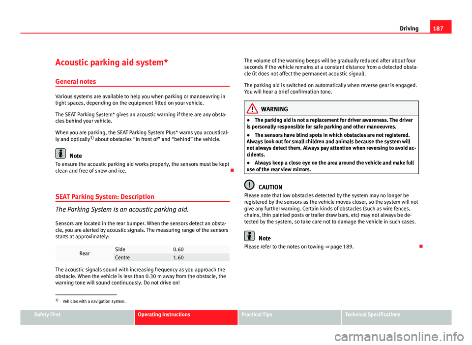 Seat Altea XL 2012  Owners Manual 187
Driving
Acoustic parking aid system* General notes
Various systems are available to help you when parking or manoeuvring in
tight spaces, depending on the equipment fitted on your vehicle.
The SEA