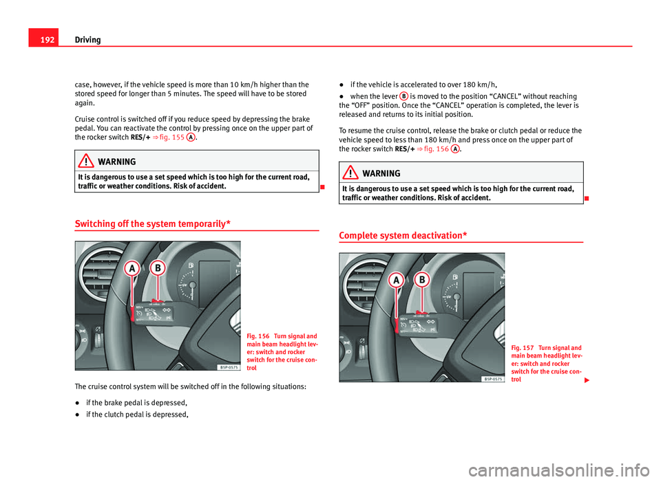 Seat Altea XL 2012  Owners Manual 192Driving
case, however, if the vehicle speed is more than 10 km/h higher than the
stored speed for longer than 5 minutes. The speed will have to be stored
again.
Cruise control is switched off if yo