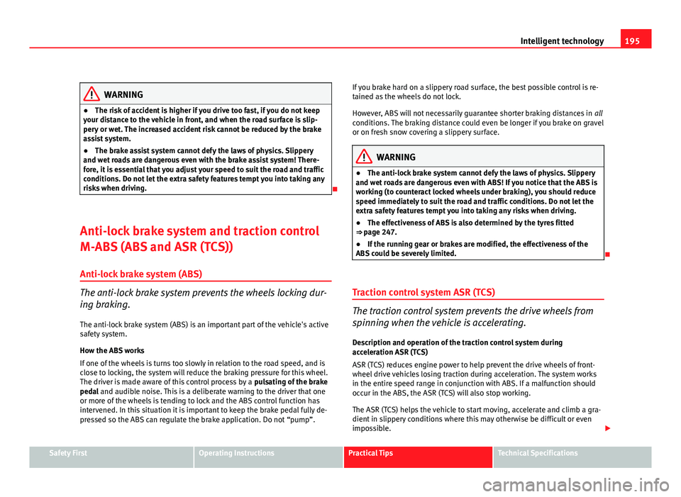 Seat Altea XL 2012  Owners Manual 195
Intelligent technology
WARNING
● The risk of accident is higher if you drive too fast, if you do not keep
your distance to the vehicle in front, and when the road surface is slip-
pery or wet. T