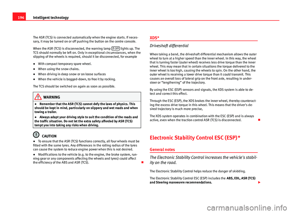 Seat Altea XL 2012  Owners Manual 196Intelligent technology
The ASR (TCS) is connected automatically when the engine starts. If neces-
sary, it may be turned on or off pushing the button on the centre console.
When the ASR (TCS) is di