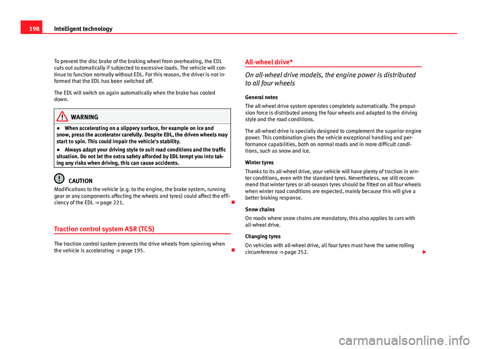 Seat Altea XL 2012  Owners Manual 198Intelligent technology
To prevent the disc brake of the braking wheel from overheating, the EDL
cuts out automatically if subjected to excessive loads. The vehicle will con-
tinue to function norma