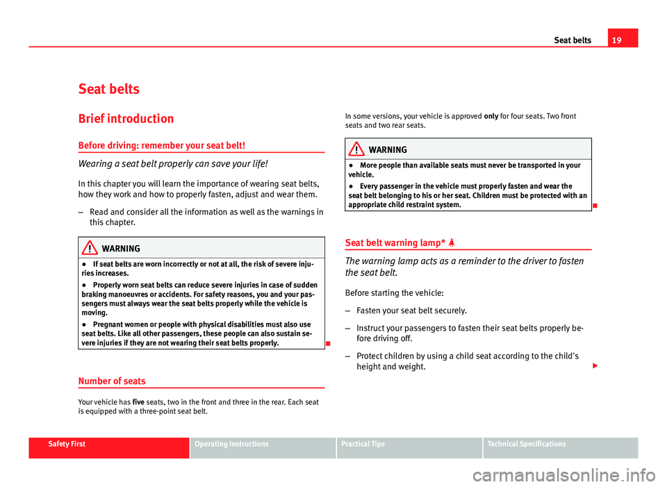 Seat Altea XL 2012 Owners Guide 19
Seat belts
Seat belts
Brief introduction Before driving: remember your seat belt!
Wearing a seat belt properly can save your life!
In this chapter you will learn the importance of wearing seat belt Seat Altea XL 2012 Owners Guide 19
Seat belts
Seat belts
Brief introduction Before driving: remember your seat belt!
Wearing a seat belt properly can save your life!
In this chapter you will learn the importance of wearing seat belt