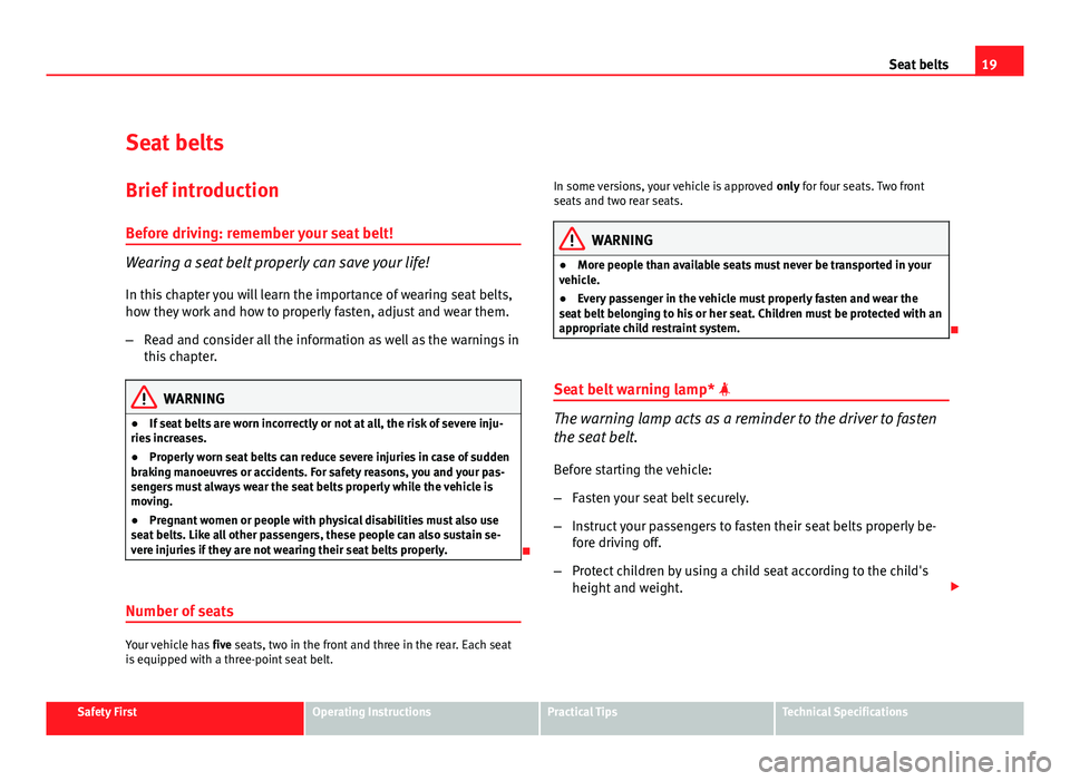 Seat Altea XL 2012  Owners Manual 19
Seat belts
Seat belts
Brief introduction Before driving: remember your seat belt!
Wearing a seat belt properly can save your life!
In this chapter you will learn the importance of wearing seat belt