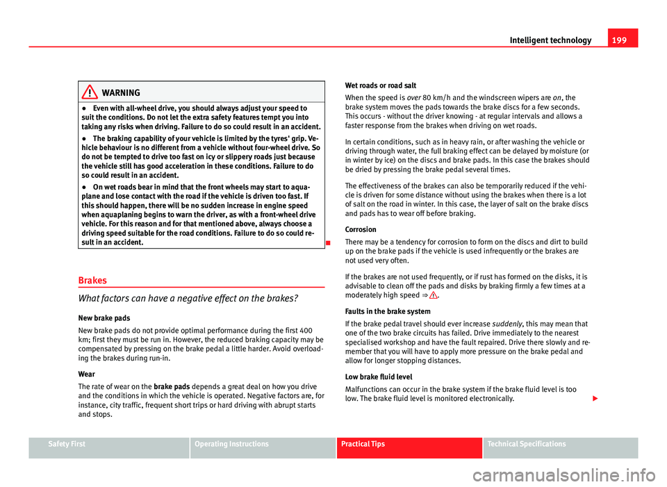 Seat Altea XL 2012 Owners Manual 199
Intelligent technology
WARNING
● Even with all-wheel drive, you should always adjust your speed to
suit the conditions. Do not let the extra safety features tempt you into
taking any risks when Seat Altea XL 2012 Owners Manual 199
Intelligent technology
WARNING
● Even with all-wheel drive, you should always adjust your speed to
suit the conditions. Do not let the extra safety features tempt you into
taking any risks when