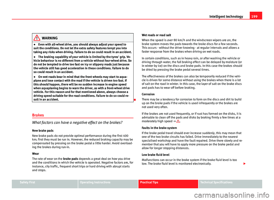 Seat Altea XL 2012  Owners Manual 199
Intelligent technology
WARNING
● Even with all-wheel drive, you should always adjust your speed to
suit the conditions. Do not let the extra safety features tempt you into
taking any risks when 