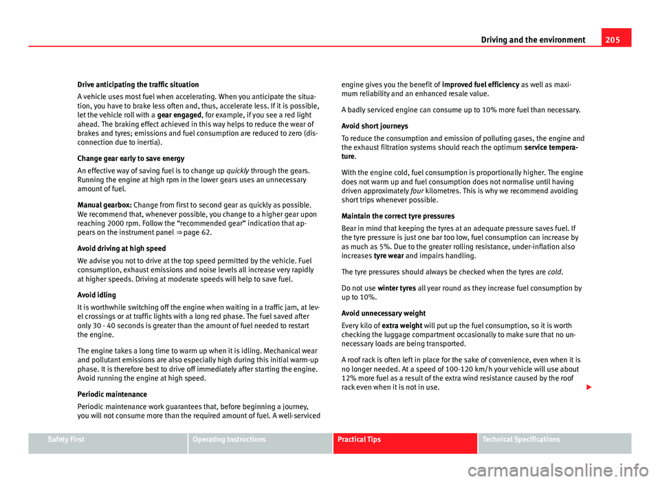 Seat Altea XL 2012  Owners Manual 205
Driving and the environment
Drive anticipating the traffic situation
A vehicle uses most fuel when accelerating. When you anticipate the situa-
tion, you have to brake less often and, thus, accele