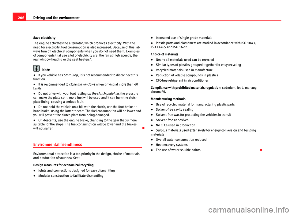 Seat Altea XL 2012  Owners Manual 206Driving and the environment
Save electricity
The engine activates the alternator, which produces electricity. With the
need for electricity, fuel consumption is also increased. Because of this, al-