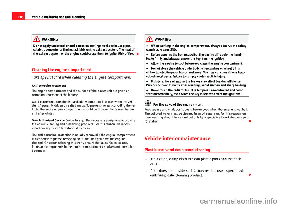 Seat Altea XL 2012 User Guide 218Vehicle maintenance and cleaning
WARNING
Do not apply underseal or anti-corrosion coatings to the exhaust pipes,
catalytic converter or the heat shields on the exhaust system. The heat of
the exhau