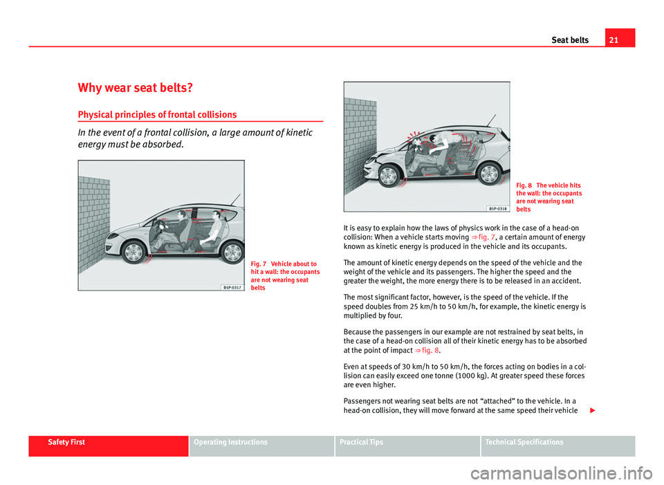 Seat Altea XL 2012 Owners Guide 21
Seat belts
Why wear seat belts? Physical principles of frontal collisions
In the event of a frontal collision, a large amount of kinetic
energy must be absorbed.
Fig. 7 Vehicle about to
hit a wall Seat Altea XL 2012 Owners Guide 21
Seat belts
Why wear seat belts? Physical principles of frontal collisions
In the event of a frontal collision, a large amount of kinetic
energy must be absorbed.
Fig. 7 Vehicle about to
hit a wall