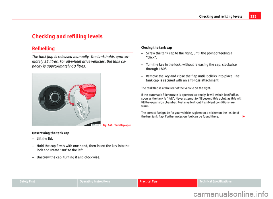 Seat Altea XL 2012  Owners Manual 223
Checking and refilling levels
Checking and refilling levels Refuelling
The tank flap is released manually. The tank holds approxi-
mately 55 litres. For all-wheel drive vehicles, the tank ca-
paci