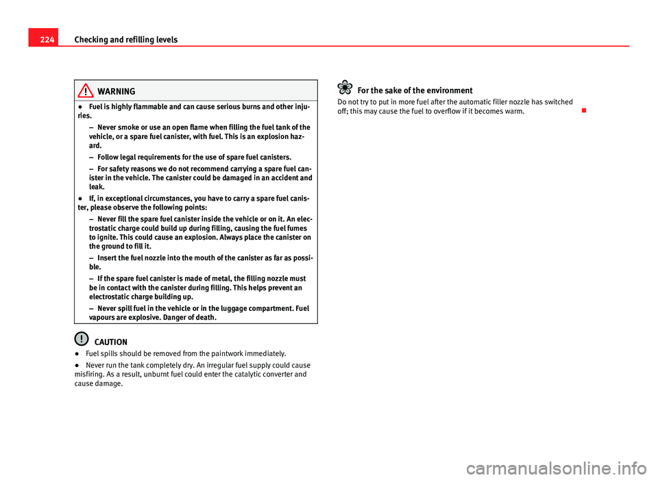 Seat Altea XL 2012  Owners Manual 224Checking and refilling levels
WARNING
● Fuel is highly flammable and can cause serious burns and other inju-
ries.
–Never smoke or use an open flame when filling the fuel tank of the
vehicle, o