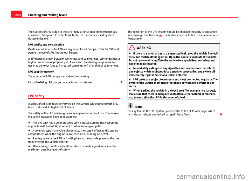 Seat Altea XL 2012  Owners Manual 228Checking and refilling levels
The success of LPG is due to the strict regulations concerning exhaust gas
emissions. Compared to other fossil fuels, LPG is characterised by its re-
duced emissions.
