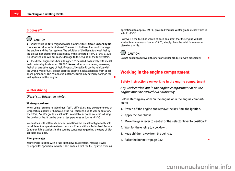 Seat Altea XL 2012 User Guide 230Checking and refilling levels
Biodiesel*
CAUTION
● Your vehicle is  not designed to use biodiesel fuel.  Never, under any cir-
cumstances refuel with biodiesel. The use of biodiesel fuel could da