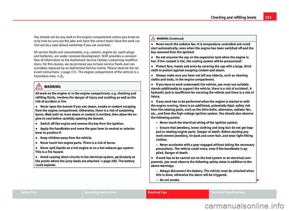 Seat Altea XL 2012 User Guide 231
Checking and refilling levels
You should not do any work in the engine compartment unless you know ex-
actly how to carry out the jobs and have the correct tools! Have the work car-
ried out by a 