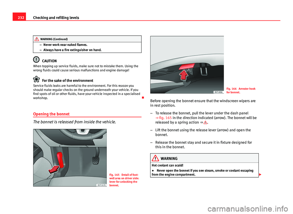 Seat Altea XL 2012 User Guide 232Checking and refilling levels
WARNING (Continued)
– Never work near naked flames.
– Always have a fire extinguisher on hand.
CAUTION
When topping up service fluids, make sure not to mistake the