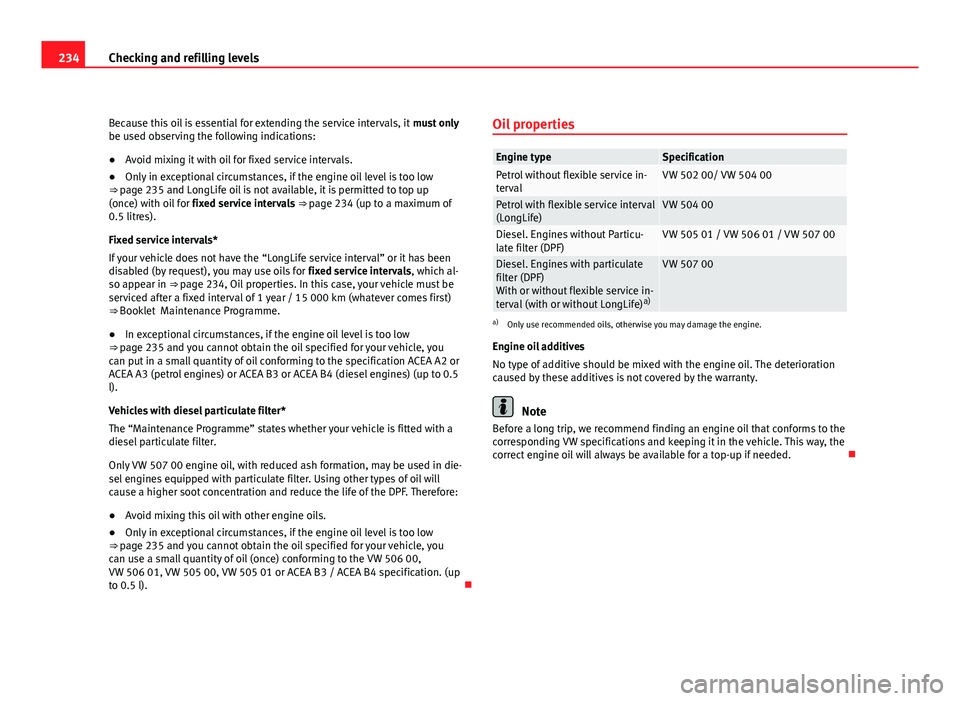 Seat Altea XL 2012 User Guide 234Checking and refilling levels
Because this oil is essential for extending the service intervals, it  must only
be used observing the following indications:
● Avoid mixing it with oil for fixed se