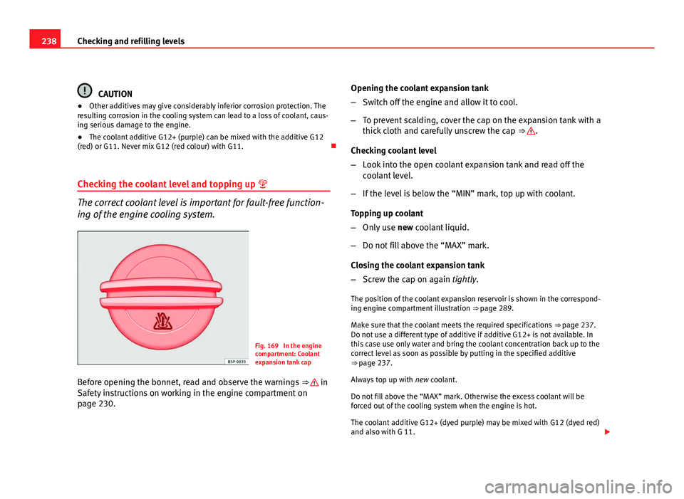 Seat Altea XL 2012  Owners Manual 238Checking and refilling levels
CAUTION
● Other additives may give considerably inferior corrosion protection. The
resulting corrosion in the cooling system can lead to a loss of coolant, caus-
ing