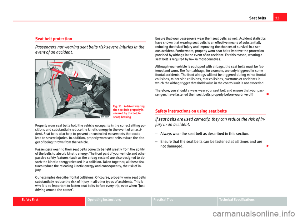 Seat Altea XL 2012  Owners Manual 23
Seat belts
Seat belt protection
Passengers not wearing seat belts risk severe injuries in the
event of an accident.
Fig. 11  A driver wearing
the seat belt properly is
secured by the belt in
sharp 