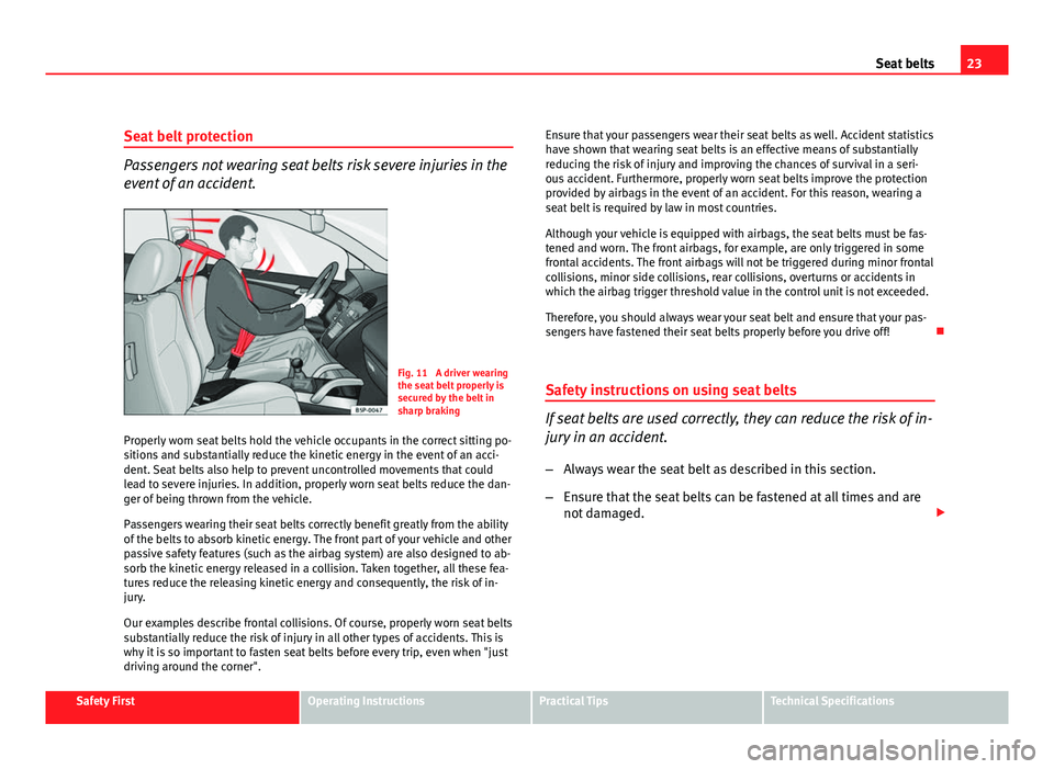 Seat Altea XL 2012 Owners Guide 23
Seat belts
Seat belt protection
Passengers not wearing seat belts risk severe injuries in the
event of an accident.
Fig. 11 A driver wearing
the seat belt properly is
secured by the belt in
sharp Seat Altea XL 2012 Owners Guide 23
Seat belts
Seat belt protection
Passengers not wearing seat belts risk severe injuries in the
event of an accident.
Fig. 11 A driver wearing
the seat belt properly is
secured by the belt in
sharp