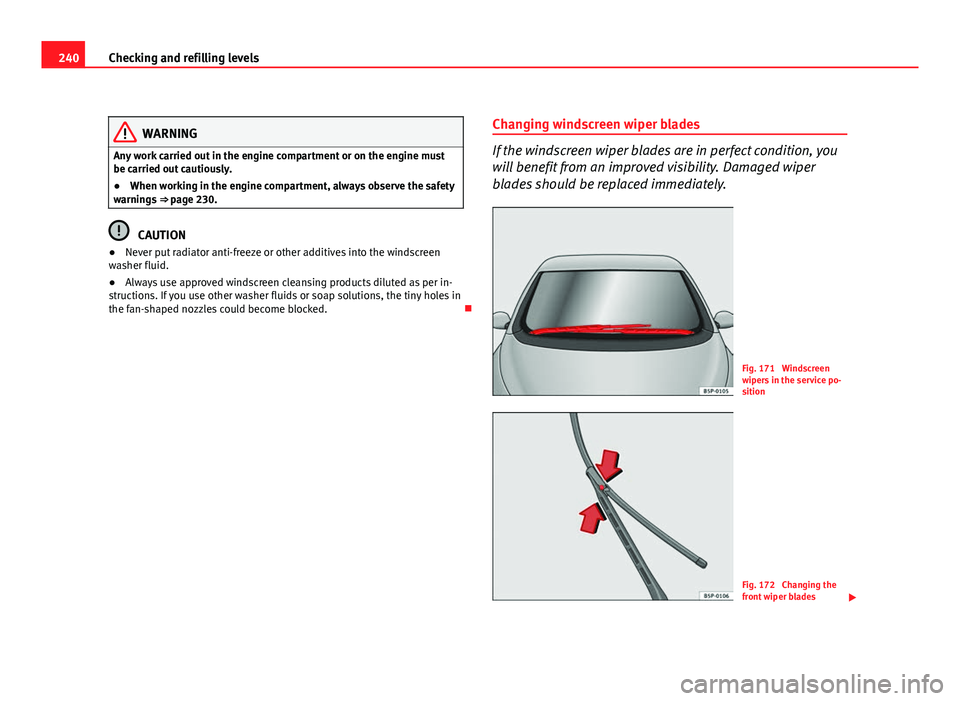 Seat Altea XL 2012 Owners Manual 240Checking and refilling levels
WARNING
Any work carried out in the engine compartment or on the engine must
be carried out cautiously.
● When working in the engine compartment, always observe the Seat Altea XL 2012 Owners Manual 240Checking and refilling levels
WARNING
Any work carried out in the engine compartment or on the engine must
be carried out cautiously.
● When working in the engine compartment, always observe the