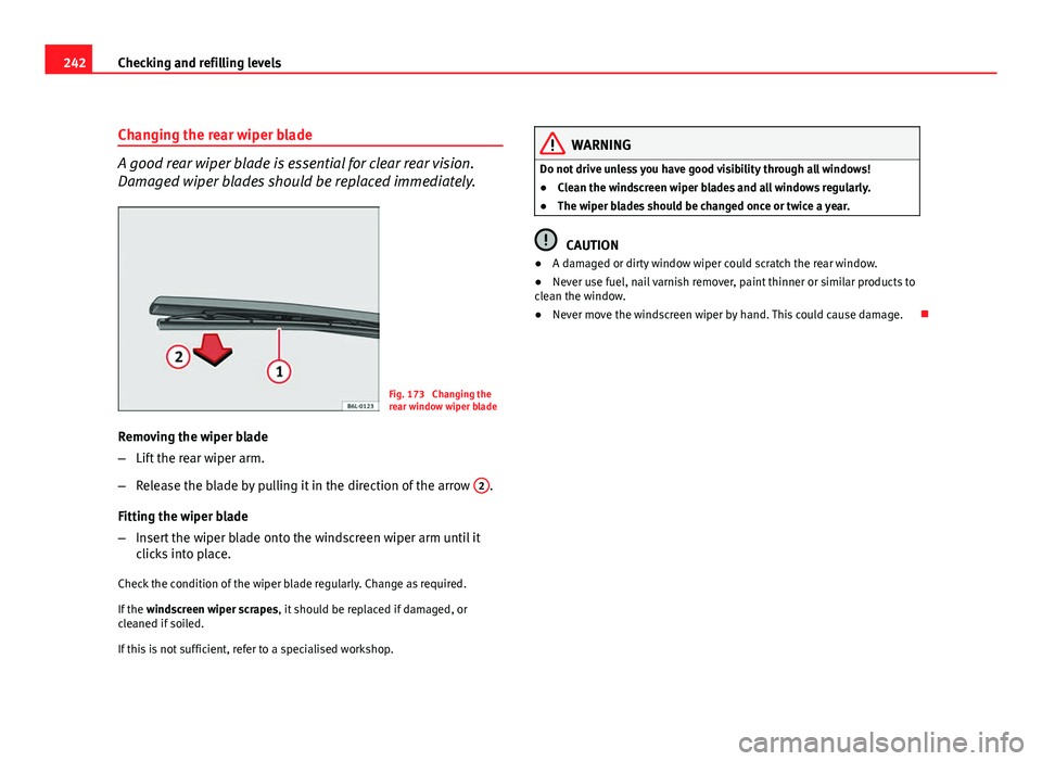 Seat Altea XL 2012 Owners Manual 242Checking and refilling levels
Changing the rear wiper blade
A good rear wiper blade is essential for clear rear vision.
Damaged wiper blades should be replaced immediately.
Fig. 173 Changing the
r Seat Altea XL 2012 Owners Manual 242Checking and refilling levels
Changing the rear wiper blade
A good rear wiper blade is essential for clear rear vision.
Damaged wiper blades should be replaced immediately.
Fig. 173 Changing the
r