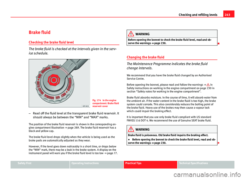 Seat Altea XL 2012  Owners Manual 243
Checking and refilling levels
Brake fluid Checking the brake fluid level
The brake fluid is checked at the intervals given in the serv-
ice schedule.
Fig. 174  In the engine
compartment: Brake flu