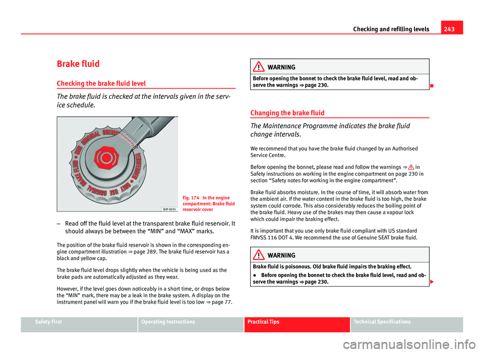 Seat Altea XL 2012 Owners Manual 243
Checking and refilling levels
Brake fluid Checking the brake fluid level
The brake fluid is checked at the intervals given in the serv-
ice schedule.
Fig. 174 In the engine
compartment: Brake flu Seat Altea XL 2012 Owners Manual 243
Checking and refilling levels
Brake fluid Checking the brake fluid level
The brake fluid is checked at the intervals given in the serv-
ice schedule.
Fig. 174 In the engine
compartment: Brake flu