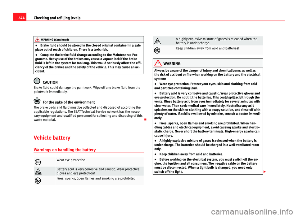 Seat Altea XL 2012 Owners Manual 244Checking and refilling levels
WARNING (Continued)
● Brake fluid should be stored in the closed original container in a safe
place out of reach of children. There is a toxic risk.
● Complete the Seat Altea XL 2012 Owners Manual 244Checking and refilling levels
WARNING (Continued)
● Brake fluid should be stored in the closed original container in a safe
place out of reach of children. There is a toxic risk.
● Complete the