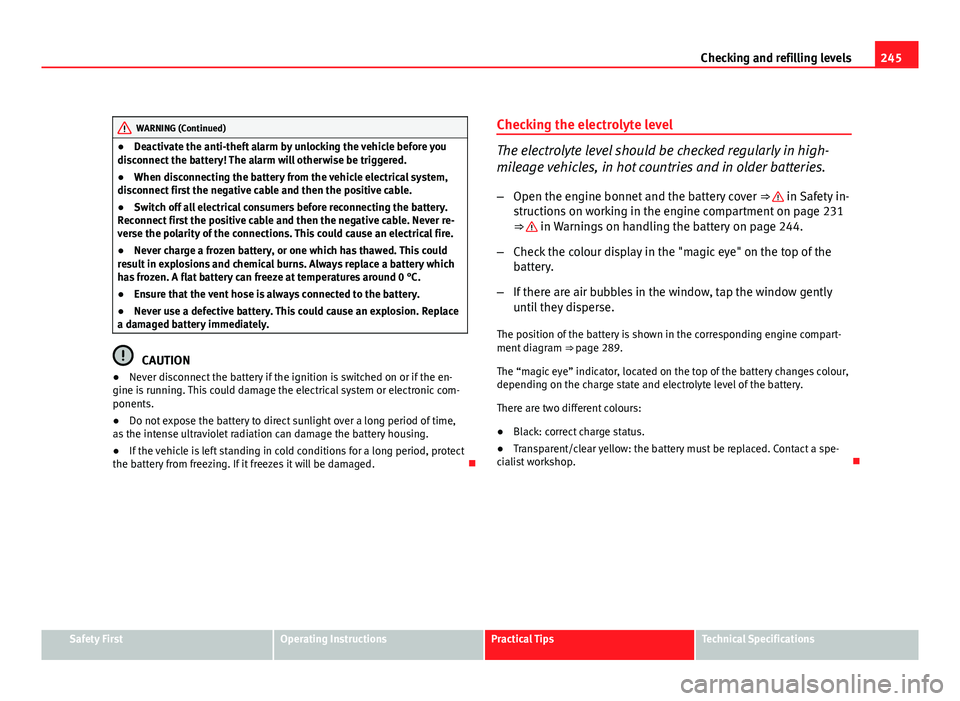 Seat Altea XL 2012 Owners Manual 245
Checking and refilling levels
WARNING (Continued)
● Deactivate the anti-theft alarm by unlocking the vehicle before you
disconnect the battery! The alarm will otherwise be triggered.
● When di Seat Altea XL 2012 Owners Manual 245
Checking and refilling levels
WARNING (Continued)
● Deactivate the anti-theft alarm by unlocking the vehicle before you
disconnect the battery! The alarm will otherwise be triggered.
● When di