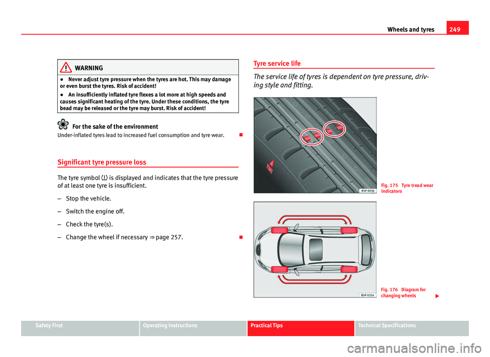 Seat Altea XL 2012 Owners Manual 249
Wheels and tyres
WARNING
● Never adjust tyre pressure when the tyres are hot. This may damage
or even burst the tyres. Risk of accident!
● An insufficiently inflated tyre flexes a lot more at Seat Altea XL 2012 Owners Manual 249
Wheels and tyres
WARNING
● Never adjust tyre pressure when the tyres are hot. This may damage
or even burst the tyres. Risk of accident!
● An insufficiently inflated tyre flexes a lot more at
