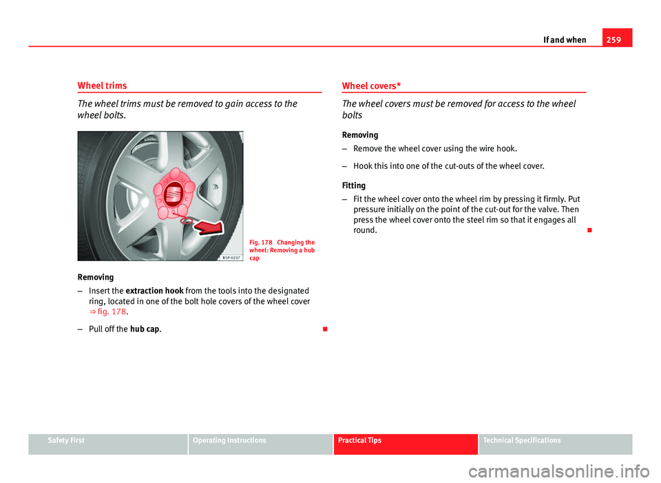Seat Altea XL 2012  Owners Manual 259
If and when
Wheel trims
The wheel trims must be removed to gain access to the
wheel bolts.
Fig. 178  Changing the
wheel: Removing a hub
cap
Removing
– Insert the  extraction hook from the tools 