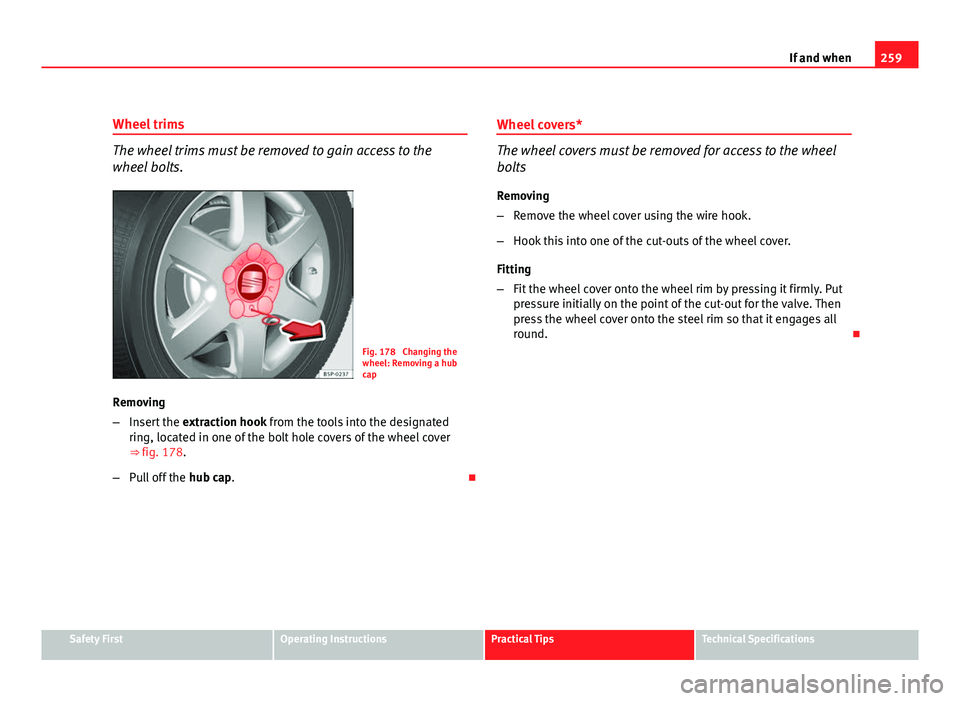 Seat Altea XL 2012 Owners Manual 259
If and when
Wheel trims
The wheel trims must be removed to gain access to the
wheel bolts.
Fig. 178 Changing the
wheel: Removing a hub
cap
Removing
– Insert the extraction hook from the tools Seat Altea XL 2012 Owners Manual 259
If and when
Wheel trims
The wheel trims must be removed to gain access to the
wheel bolts.
Fig. 178 Changing the
wheel: Removing a hub
cap
Removing
– Insert the extraction hook from the tools