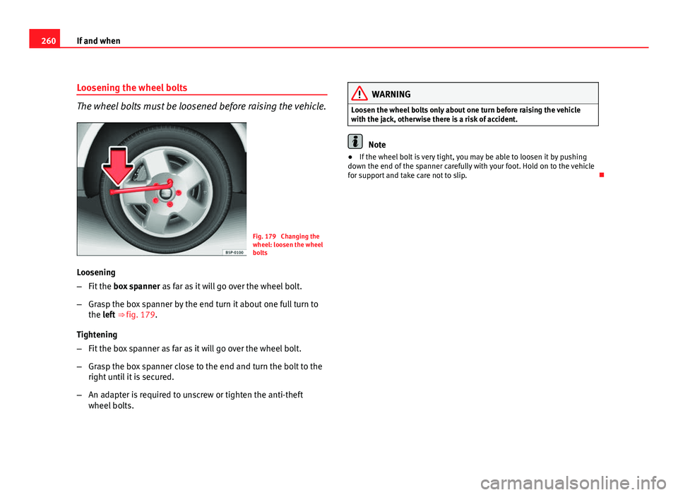 Seat Altea XL 2012 Owners Manual 260If and when
Loosening the wheel bolts
The wheel bolts must be loosened before raising the vehicle.
Fig. 179 Changing the
wheel: loosen the wheel
bolts
Loosening
– Fit the box spanner as far as Seat Altea XL 2012 Owners Manual 260If and when
Loosening the wheel bolts
The wheel bolts must be loosened before raising the vehicle.
Fig. 179 Changing the
wheel: loosen the wheel
bolts
Loosening
– Fit the box spanner as far as