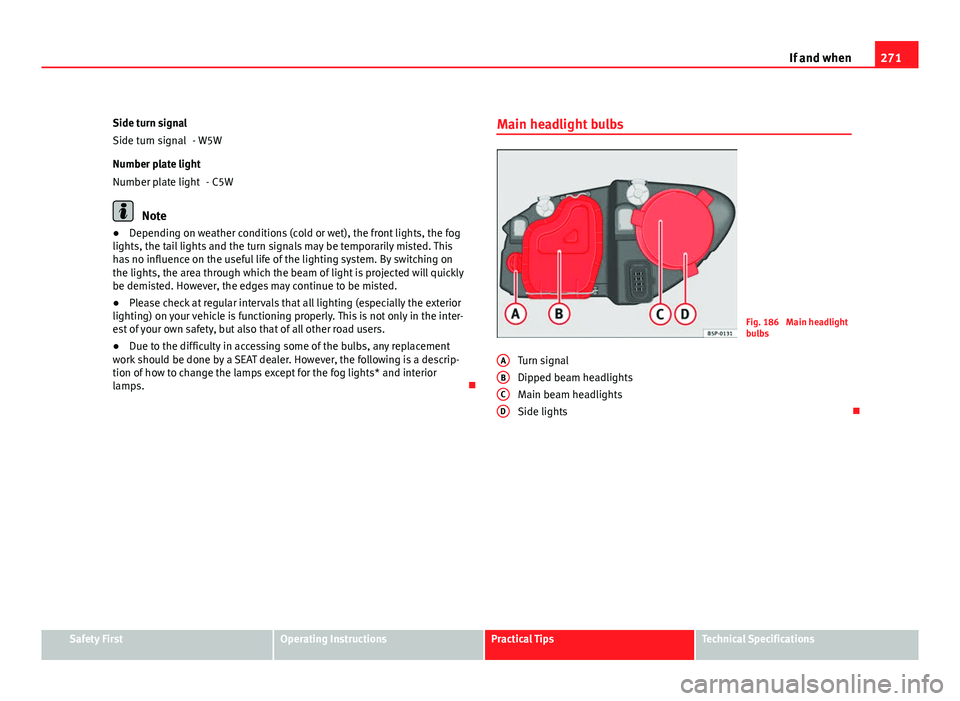 Seat Altea XL 2012 Owners Manual 271
If and when
Side turn signal - W5W
Number plate light - C5W
Note
● Depending on weather conditions (cold or wet), the front lights, the fog
lights, the tail lights and the turn signals may be te Seat Altea XL 2012 Owners Manual 271
If and when
Side turn signal - W5W
Number plate light - C5W
Note
● Depending on weather conditions (cold or wet), the front lights, the fog
lights, the tail lights and the turn signals may be te