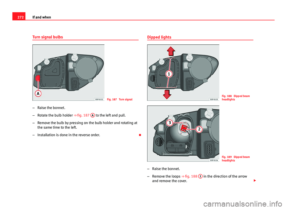 Seat Altea XL 2012 Owners Manual 272If and when
Turn signal bulbs
Fig. 187 Turn signal
– Raise the bonnet.
– Rotate the bulb holder ⇒ fig. 187 A
to the left and pull.
– Remove the bulb by pressing on the bulb holder and Seat Altea XL 2012 Owners Manual 272If and when
Turn signal bulbs
Fig. 187 Turn signal
– Raise the bonnet.
– Rotate the bulb holder ⇒ fig. 187 A
to the left and pull.
– Remove the bulb by pressing on the bulb holder and