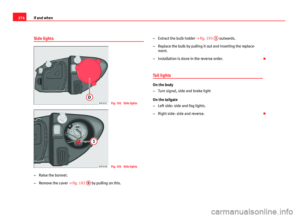 Seat Altea XL 2012 Owners Manual 274If and when
Side lights
Fig. 192 Side lights
Fig. 193 Side lights
– Raise the bonnet.
– Remove the cover ⇒ fig. 192 D
by pulling on this. –
Extract the bulb holder ⇒ fig. 193 1
Seat Altea XL 2012 Owners Manual 274If and when
Side lights
Fig. 192 Side lights
Fig. 193 Side lights
– Raise the bonnet.
– Remove the cover ⇒ fig. 192 D
by pulling on this. –
Extract the bulb holder ⇒ fig. 193 1