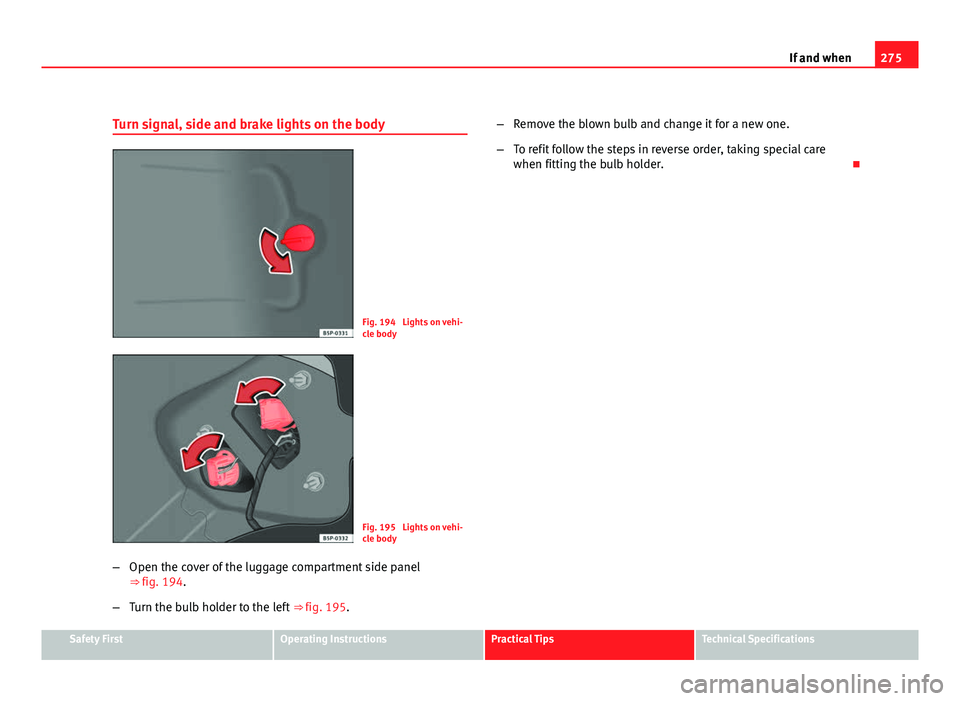 Seat Altea XL 2012 Owners Manual 275
If and when
Turn signal, side and brake lights on the body
Fig. 194 Lights on vehi-
cle body
Fig. 195 Lights on vehi-
cle body
– Open the cover of the luggage compartment side panel
⇒ fig. Seat Altea XL 2012 Owners Manual 275
If and when
Turn signal, side and brake lights on the body
Fig. 194 Lights on vehi-
cle body
Fig. 195 Lights on vehi-
cle body
– Open the cover of the luggage compartment side panel
⇒ fig.