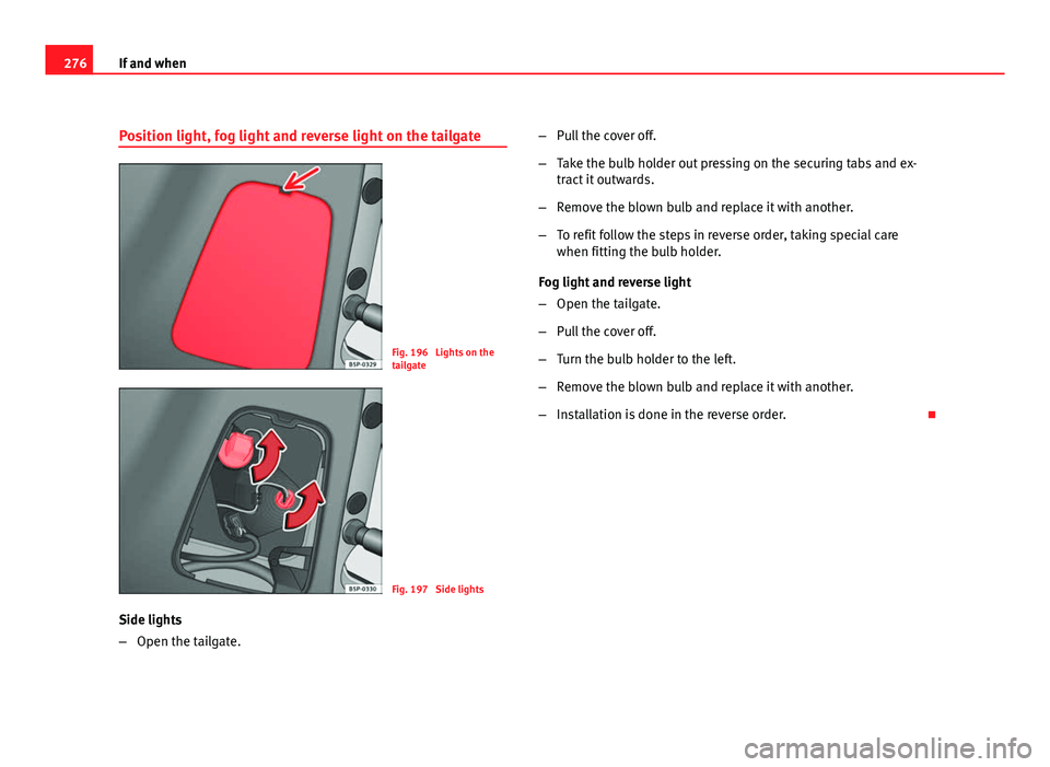 Seat Altea XL 2012 Owners Manual 276If and when
Position light, fog light and reverse light on the tailgate
Fig. 196 Lights on the
tailgate
Fig. 197 Side lights
Side lights
– Open the tailgate. –
Pull the cover off.
– Take th Seat Altea XL 2012 Owners Manual 276If and when
Position light, fog light and reverse light on the tailgate
Fig. 196 Lights on the
tailgate
Fig. 197 Side lights
Side lights
– Open the tailgate. –
Pull the cover off.
– Take th