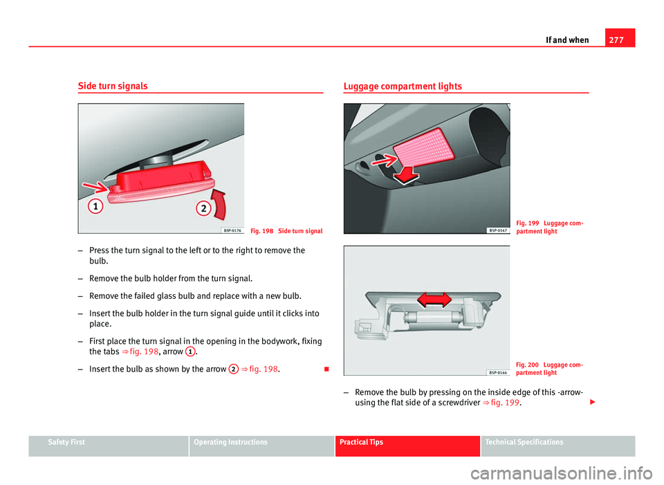 Seat Altea XL 2012 Owners Manual 277
If and when
Side turn signals
Fig. 198 Side turn signal
– Press the turn signal to the left or to the right to remove the
bulb.
– Remove the bulb holder from the turn signal.
– Remove the f Seat Altea XL 2012 Owners Manual 277
If and when
Side turn signals
Fig. 198 Side turn signal
– Press the turn signal to the left or to the right to remove the
bulb.
– Remove the bulb holder from the turn signal.
– Remove the f