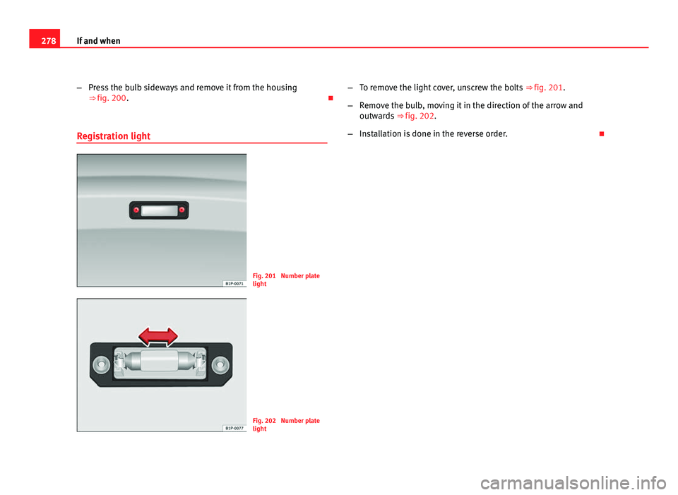 Seat Altea XL 2012 Owners Manual 278If and when
–Press the bulb sideways and remove it from the housing
⇒ fig. 200.
Registration light
Fig. 201 Number plate
light
Fig. 202 Number plate
light –
To remove the light cover, Seat Altea XL 2012 Owners Manual 278If and when
–Press the bulb sideways and remove it from the housing
⇒ fig. 200.
Registration light
Fig. 201 Number plate
light
Fig. 202 Number plate
light –
To remove the light cover,